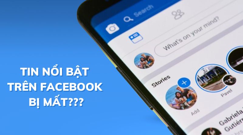 Nguyên nhân tin nổi bật trên Facebook bị mất và cách khắc phục nhanh nhất